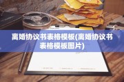 离婚协议书表格模板(离婚协议书表格模板图片)
