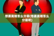 想要离婚怎么分居(想要离婚怎么分居呢)