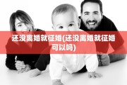 还没离婚就征婚(还没离婚就征婚可以吗)