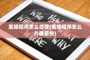离婚程序怎么办理(离婚程序怎么办理最快)