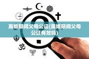 离婚期间父母公证(离婚期间父母公证有效吗)