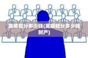 离婚能分多少钱(离婚能分多少钱财产)