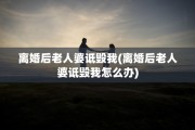 离婚后老人婆诋毁我(离婚后老人婆诋毁我怎么办)