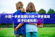 小孩一岁多离婚(小孩一岁多离婚孩子归谁抚养)