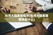 台湾大陆离婚程序(台湾大陆离婚程序是什么)