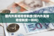 国内外离婚赔偿制度(国内外离婚赔偿制度一样吗)