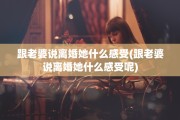 跟老婆说离婚她什么感受(跟老婆说离婚她什么感受呢)