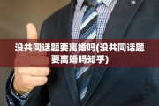 没共同话题要离婚吗(没共同话题要离婚吗知乎)