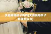 夫妻离婚孩子有钱(夫妻离婚孩子有钱怎么办)