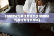 打离婚官司要注意什么(打离婚官司要注意什么事项)