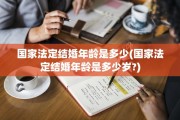 国家法定结婚年龄是多少(国家法定结婚年龄是多少岁?)