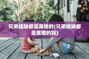 兄弟姐妹都是离婚的(兄弟姐妹都是离婚的吗)
