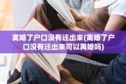 离婚了户口没有迁出来(离婚了户口没有迁出来可以再婚吗)