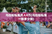 马拉松私兔月入4万(马拉松私兔一般多少钱)