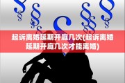 起诉离婚延期开庭几次(起诉离婚延期开庭几次才能离婚) 起诉离婚延期开庭几次(起诉离婚延期开庭几次才能离婚)