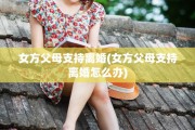 女方父母支持离婚(女方父母支持离婚怎么办)