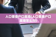 人口普查户口离婚(人口普查户口离婚怎么办)