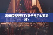 离婚后老婆死了(妻子死了心要离婚)
