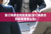 签订购房合同前离婚(签订购房合同前离婚怎么办)