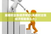 离婚时主张经济帮助(离婚时主张经济帮助怎么办)