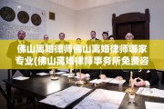 佛山离婚律师佛山离婚律师哪家专业(佛山离婚律师事务所免费咨询)