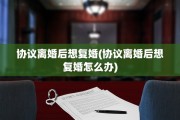 协议离婚后想复婚(协议离婚后想复婚怎么办)