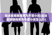 起诉离婚期间男方不管小孩(起诉离婚期间男方不管小孩怎么办)