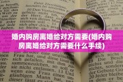 婚内购房离婚给对方需要(婚内购房离婚给对方需要什么手续)