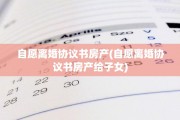 自愿离婚协议书房产(自愿离婚协议书房产给子女)