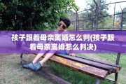 孩子跟着母亲离婚怎么判(孩子跟着母亲离婚怎么判决)