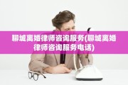 聊城离婚律师咨询服务(聊城离婚律师咨询服务电话)