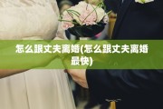怎么跟丈夫离婚(怎么跟丈夫离婚最快)