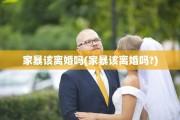 家暴该离婚吗(家暴该离婚吗?)