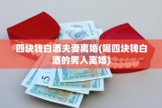 四块钱白酒夫妻离婚(喝四块钱白酒的男人离婚)
