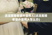 还没离婚老婆外面有人(还没离婚老婆外面有人怎么办)