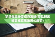 梦见假离婚变成真离婚(梦见假离婚变成真离婚周公解梦)