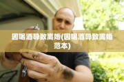 因喝酒导致离婚(因喝酒导致离婚范本)