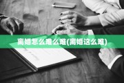 离婚怎么难么难(离婚这么难)