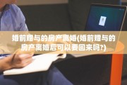 婚前赠与的房产离婚(婚前赠与的房产离婚后可以要回来吗?)
