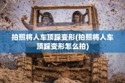拍照将人车顶踩变形(拍照将人车顶踩变形怎么拍)