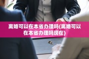 离婚可以在本省办理吗(离婚可以在本省办理吗现在)