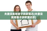 夫妻没离婚妻子贷款谁还(夫妻没离婚妻子贷款谁还款)