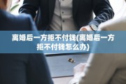 离婚后一方拒不付钱(离婚后一方拒不付钱怎么办)