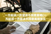 一方起诉一方坚决不同意离婚(一方起诉一方坚决不同意离婚怎么办)