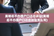 离婚后不办理户口迁出诉讼(离婚后不办理户口迁出诉讼怎么写)