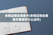 未婚证明去哪里开(未婚证明去哪里开要提供什么证件)