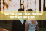 结婚四年没有孩子离婚(结婚四年没有孩子离婚彩礼退吗)