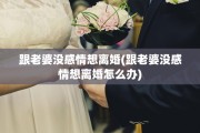跟老婆没感情想离婚(跟老婆没感情想离婚怎么办)