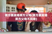 男方要离婚男方父母(男方要离婚男方父母不同意)