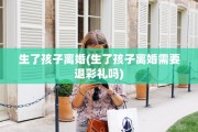 生了孩子离婚(生了孩子离婚需要退彩礼吗)